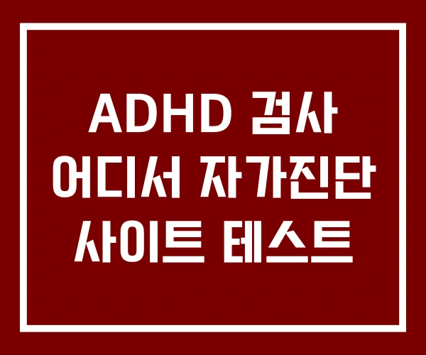 ADHD 검사 어디서 자가진단 사이트 테스트