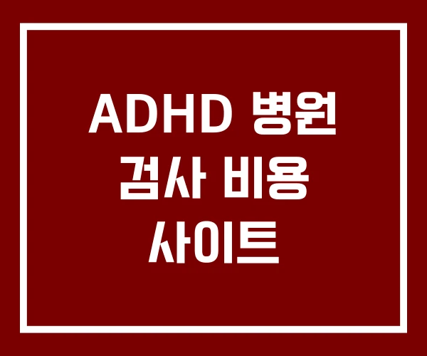 ADHD 병원 검사 비용 사이트