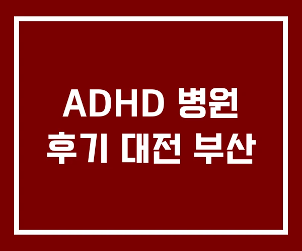ADHD 병원 후기 대전 부산