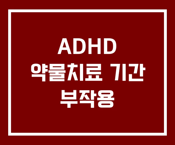 ADHD 약물치료 기간 부작용 ADHD 약물치료 기간 부작용