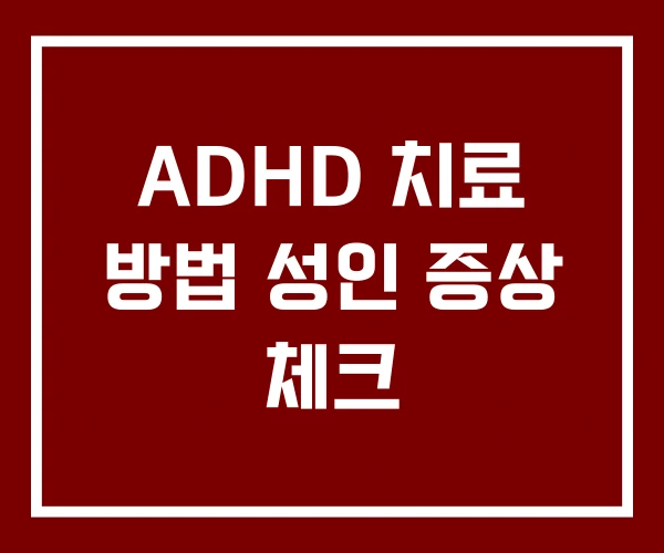 ADHD 치료 방법 성인 증상 체크