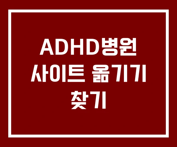 ADHD병원 사이트 옮기기 찾기