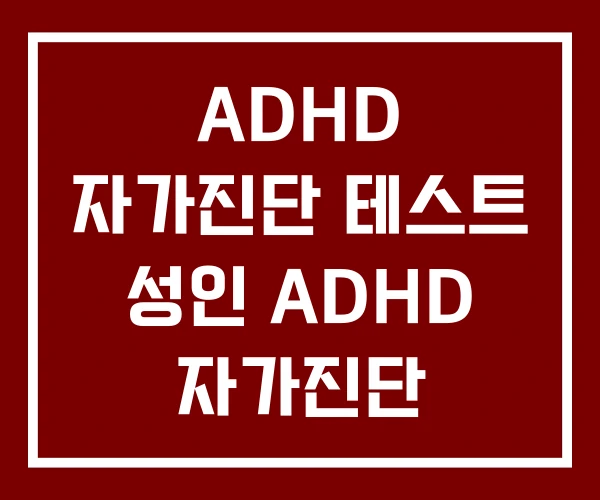 ADHD 자가진단 테스트 성인 ADHD 자가진단 성인ADHD 자가진단법