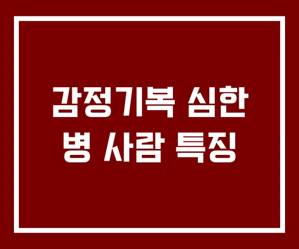 감정기복 심한 병 사람 특징