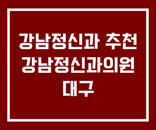강남정신과 추천 강남정신과의원 대구