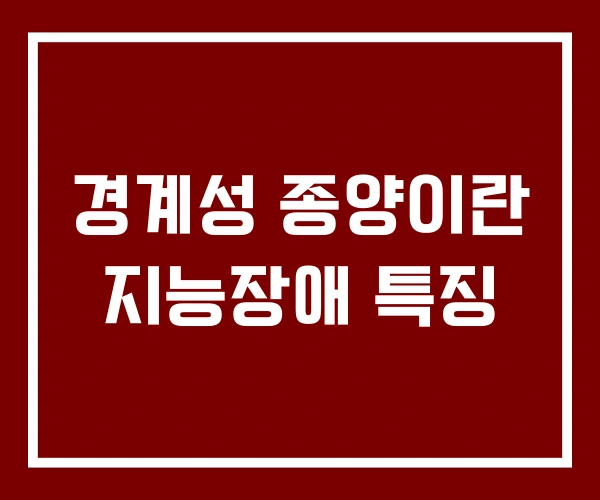경계성 종양이란 지능장애 특징