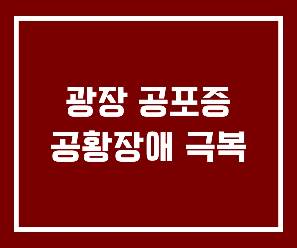광장 공포증 공황장애 극복