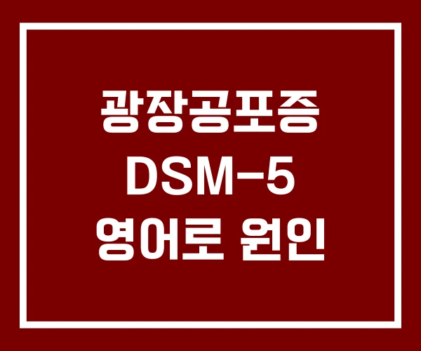 광장공포증 DSM-5 영어로 원인