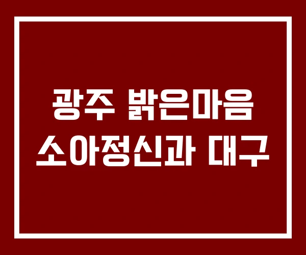 광주 밝은마음 소아정신과 대구
