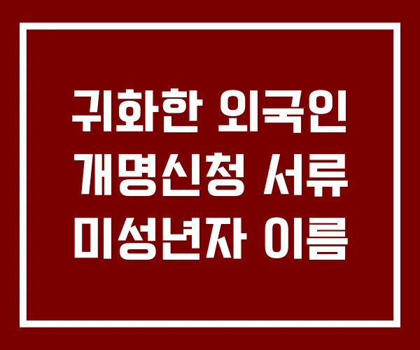 귀화한 외국인 개명신청 서류 미성년자 이름
