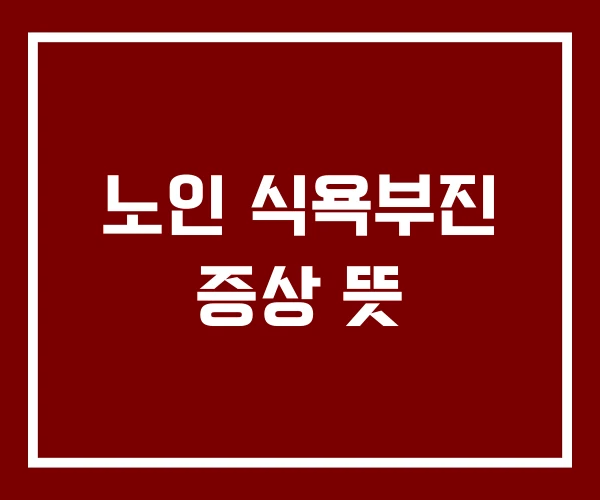 노인 식욕부진 증상 뜻