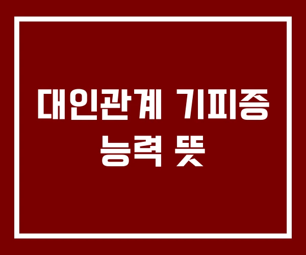 대인관계 기피증 능력 뜻