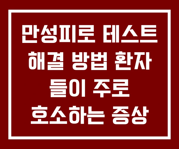 만성피로 테스트 해결 방법 환자 들이 주로 호소하는 증상