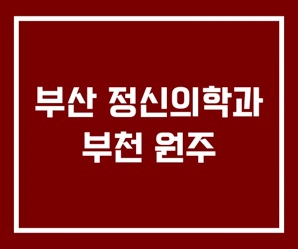 부산 정신의학과 부천 원주