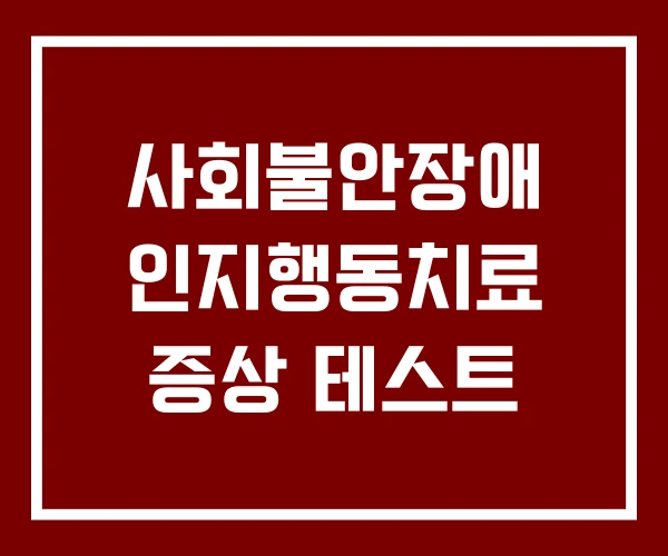 사회불안장애 인지행동치료 증상 테스트