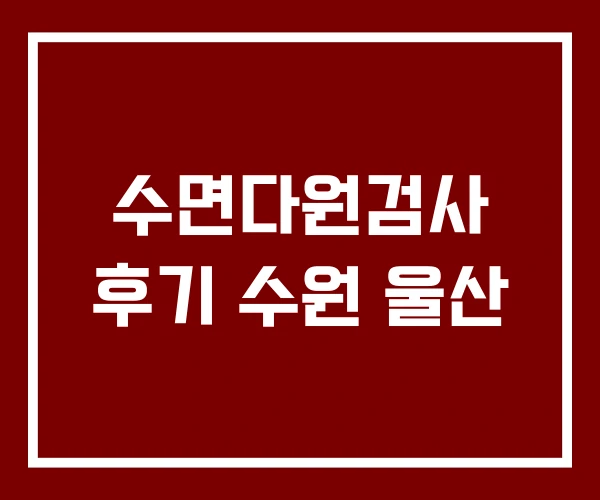 수면다원검사 후기 수원 울산