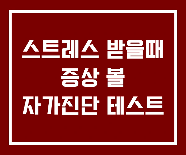 스트레스 받을때 증상 볼 자가진단 테스트