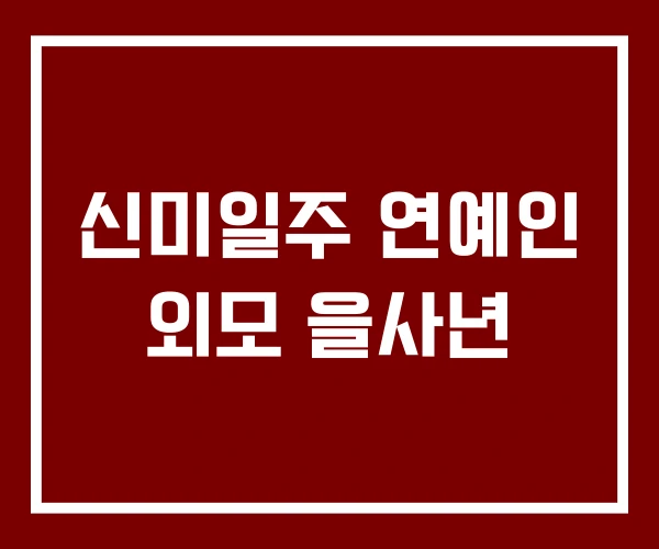 신미일주 연예인 외모 을사년