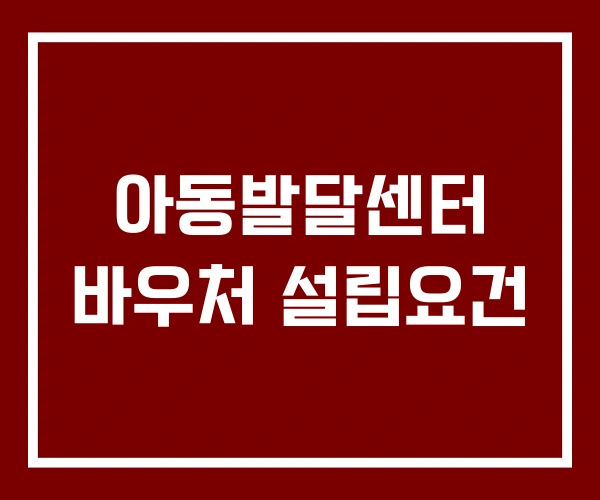 아동발달센터 바우처 설립요건