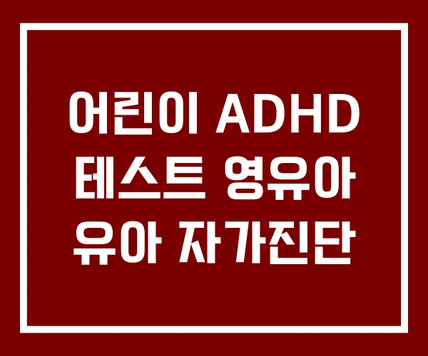 어린이 ADHD 테스트 영유아 유아 자가진단