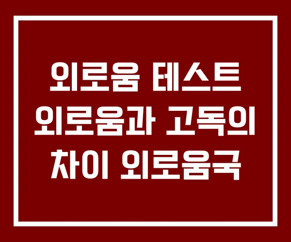 외로움 테스트 외로움과 고독의 차이 외로움국