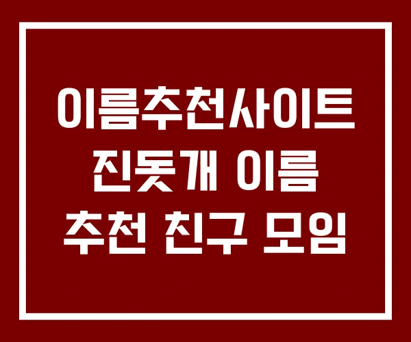 이름추천사이트 진돗개 이름 추천 친구 모임