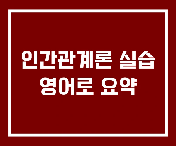 인간관계론 실습 영어로 요약