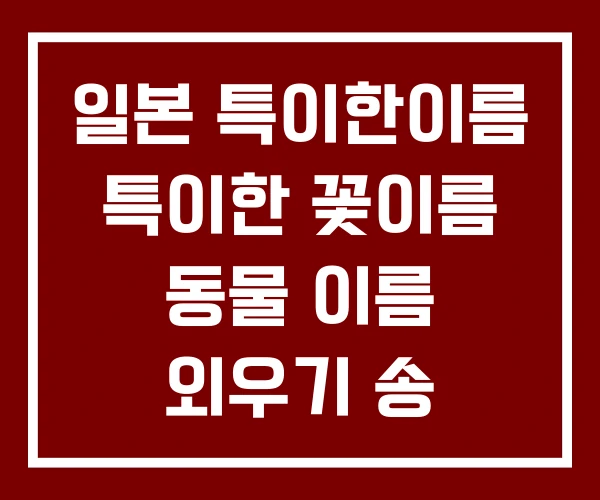 일본 특이한이름 특이한 꽃이름 동물 이름 외우기 송