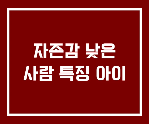 자존감 낮은 사람 특징 아이