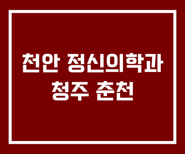 천안 정신의학과 청주 춘천