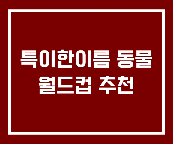 특이한이름 동물 월드컵 추천