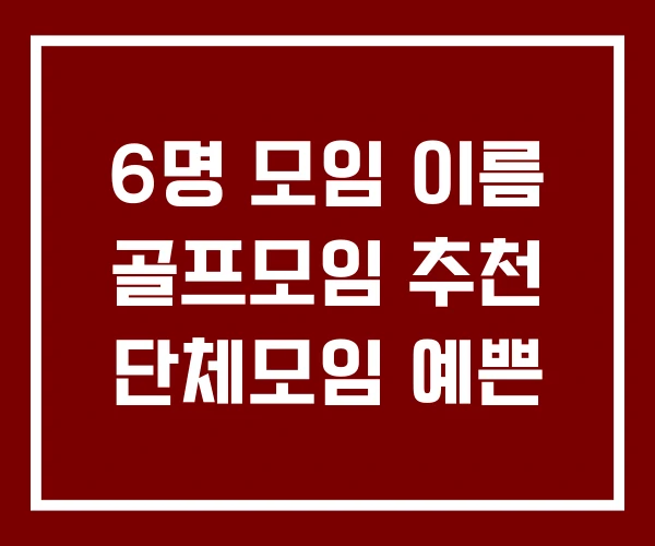 6명 모임 이름 골프모임 추천 단체모임 예쁜