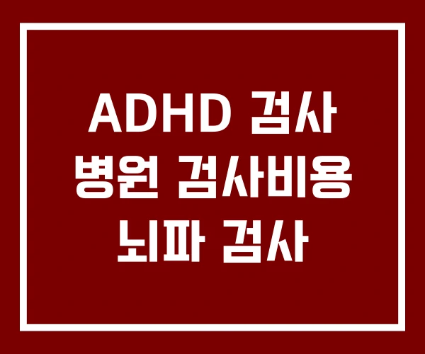 ADHD 검사 병원 검사비용 뇌파 검사