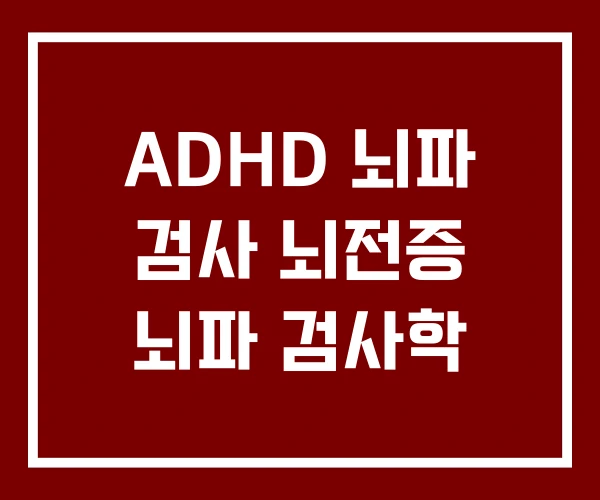 ADHD 뇌파 검사 뇌전증 뇌파 검사학