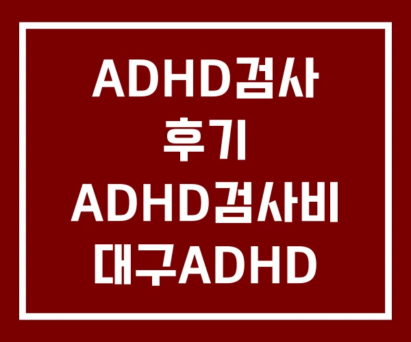 ADHD검사 후기 ADHD검사비 대구ADHD 검사