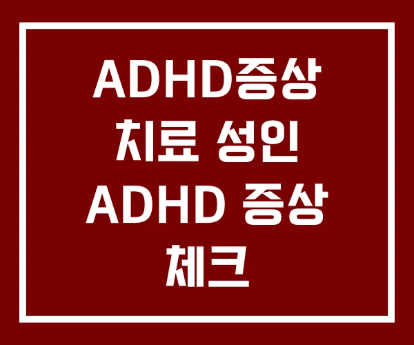 ADHD증상 치료 성인 ADHD 증상 체크