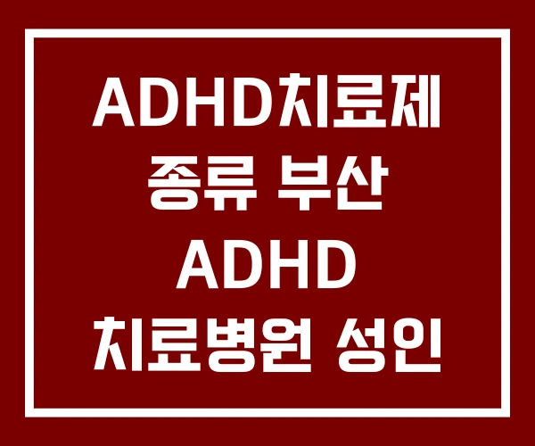 ADHD치료제 종류 부산 ADHD 치료병원 성인 약물치료