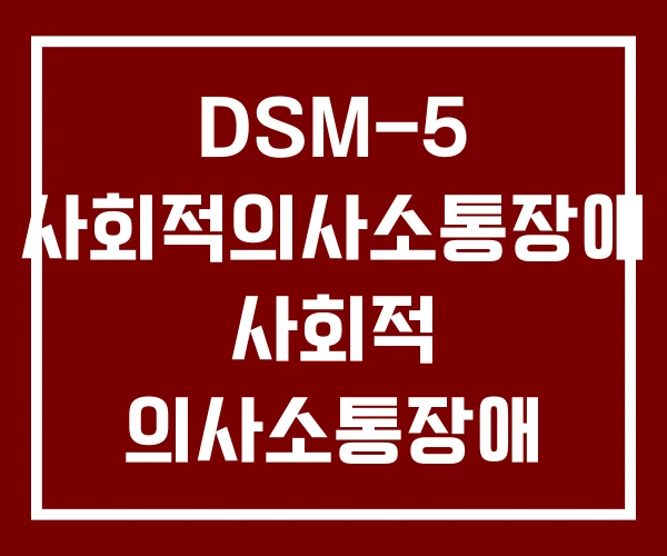 DSM-5 사회적의사소통장애 사회적 의사소통장애