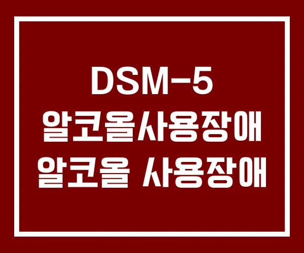 DSM-5 알코올사용장애 알코올 사용장애