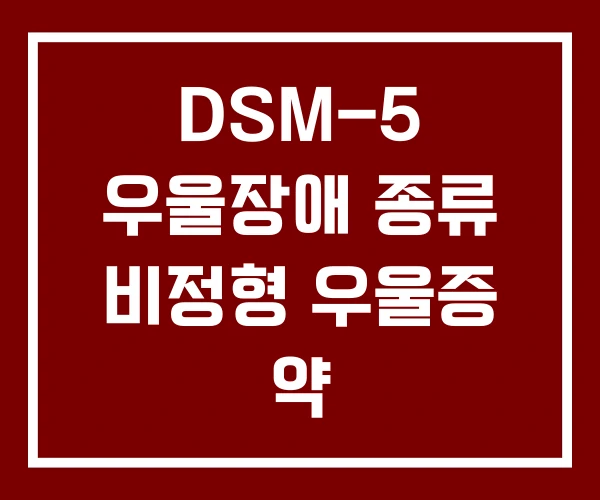 DSM-5 우울장애 종류 비정형 우울증 약