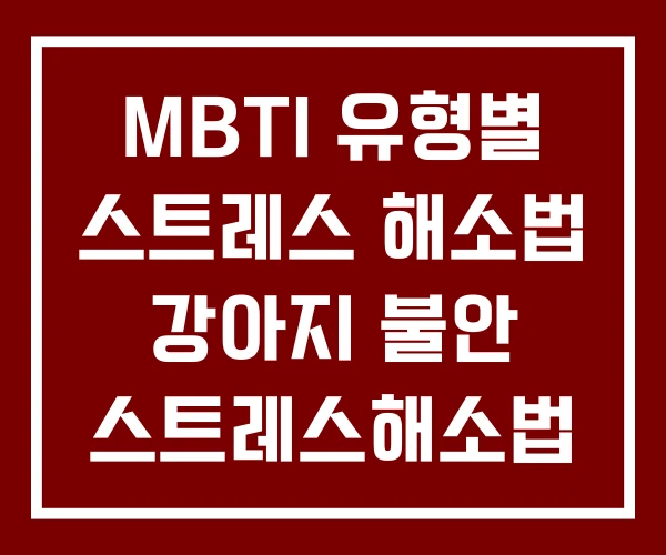 MBTI 유형별 스트레스 해소법 강아지 불안 스트레스해소법