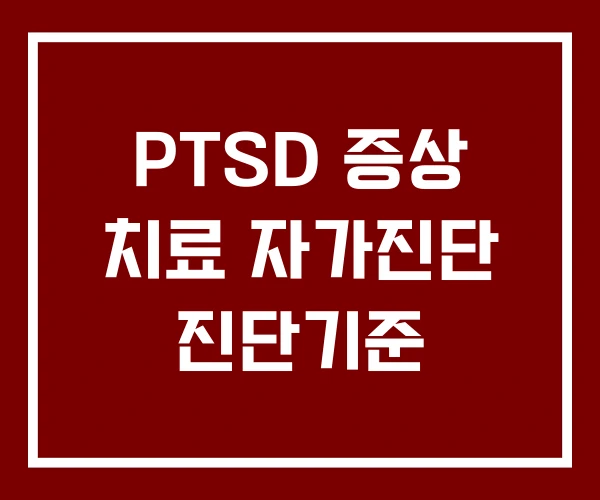 PTSD 증상 치료 자가진단 진단기준