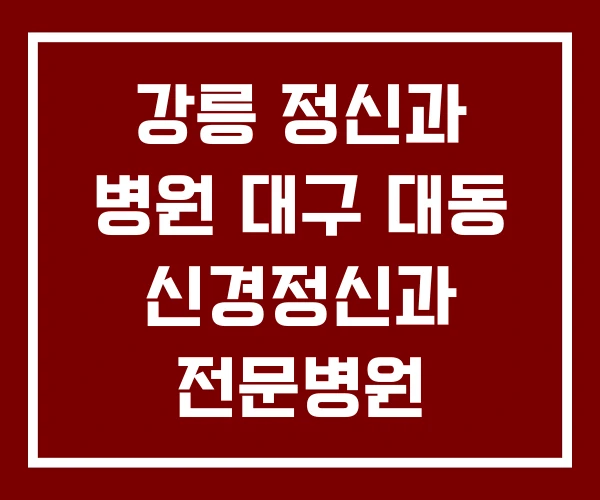 강릉 정신과 병원 대구 대동 신경정신과 전문병원