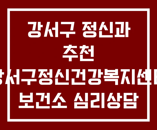 강서구 정신과 추천 강서구정신건강복지센터 보건소 심리상담
