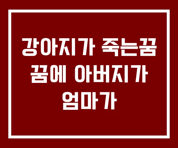 강아지가 죽는꿈 꿈에 아버지가 엄마가