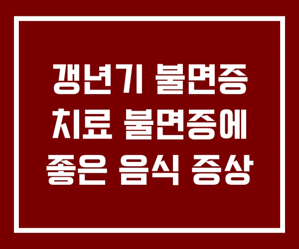 갱년기 불면증 치료 불면증에 좋은 음식 증상 갱년기 불면증 치료 불면증에 좋은 음식 증상