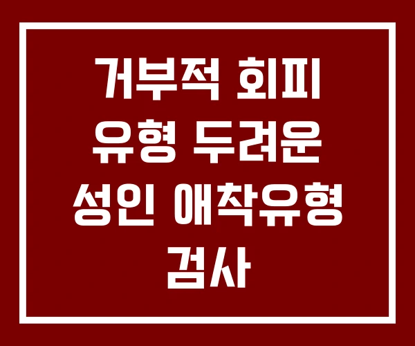 거부적 회피 유형 두려운 성인 애착유형 검사