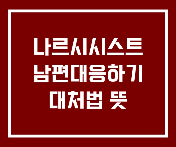 나르시시스트 남편대응하기 대처법 뜻