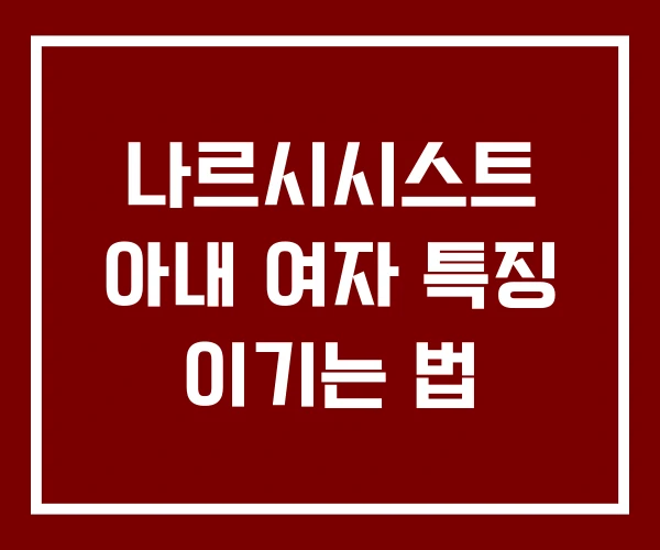 나르시시스트 아내 여자 특징 이기는 법