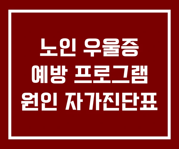 노인 우울증 예방 프로그램 원인 자가진단표 노인 우울증 예방 프로그램 원인 자가진단표